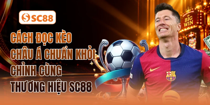 Cách Đọc Kèo Châu Á Chuẩn Khỏi Chỉnh Cùng Thương Hiệu SC88
