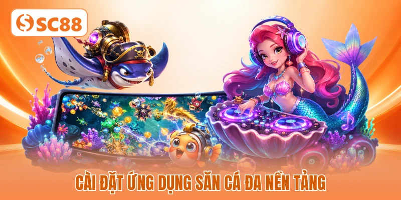 Cài đặt ứng dụng săn cá đa nền tảng