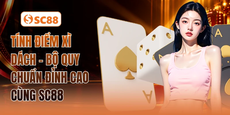 Tính Điểm Xì Dách - Bộ Quy Chuẩn Đỉnh Cao Cùng SC88